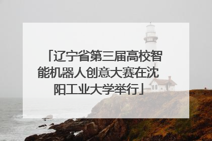 辽宁省第三届高校智能机器人创意大赛在沈阳工业大学举行
