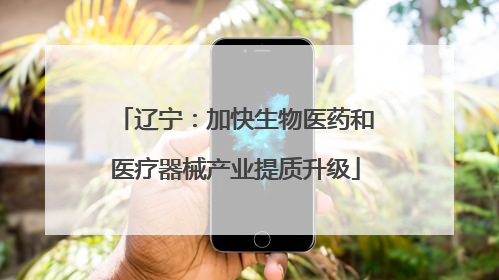 辽宁：加快生物医药和医疗器械产业提质升级