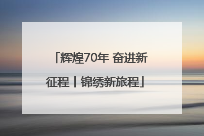 辉煌70年 奋进新征程丨锦绣新旅程