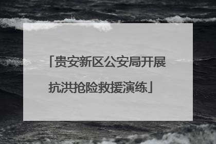 贵安新区公安局开展抗洪抢险救援演练