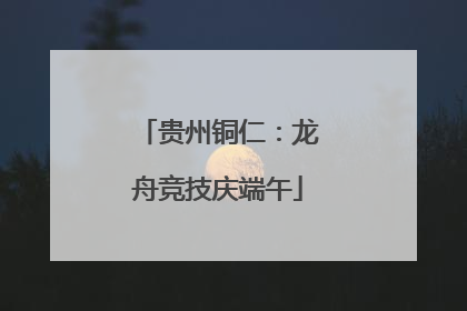 贵州铜仁：龙舟竞技庆端午