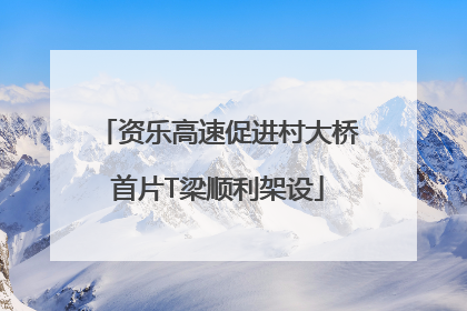 资乐高速促进村大桥首片T梁顺利架设