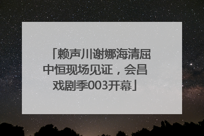 赖声川谢娜海清屈中恒现场见证，会昌戏剧季003开幕