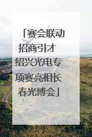赛会联动招商引才 绍兴光电专项赛亮相长春光博会