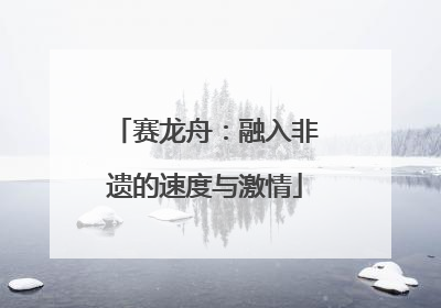 赛龙舟：融入非遗的速度与激情