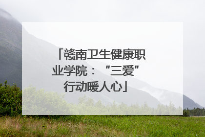 赣南卫生健康职业学院：“三爱”行动暖人心