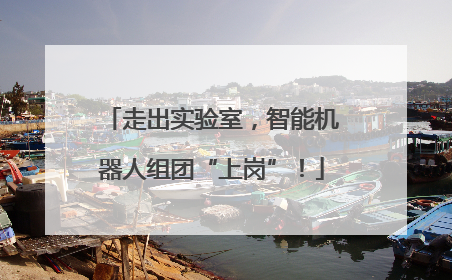 走出实验室，智能机器人组团“上岗”！
