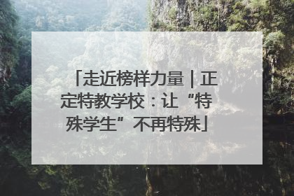 走近榜样力量｜正定特教学校：让“特殊学生”不再特殊