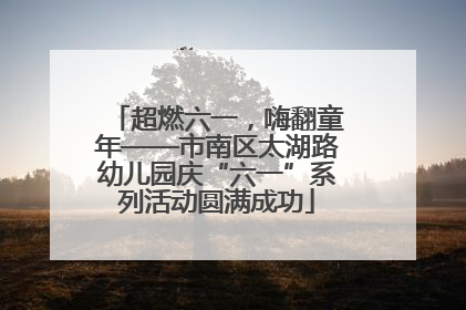 超燃六一，嗨翻童年——市南区太湖路幼儿园庆“六一”系列活动圆满成功