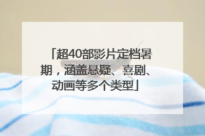 超40部影片定档暑期，涵盖悬疑、喜剧、动画等多个类型