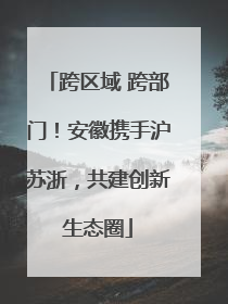 跨区域 跨部门！安徽携手沪苏浙，共建创新生态圈