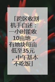 跨区收割机手自述：一小时能收10亩地，有地块每亩低至35元，中午基本不吃饭