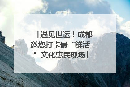 遇见世运！成都邀您打卡最“鲜活”文化惠民现场