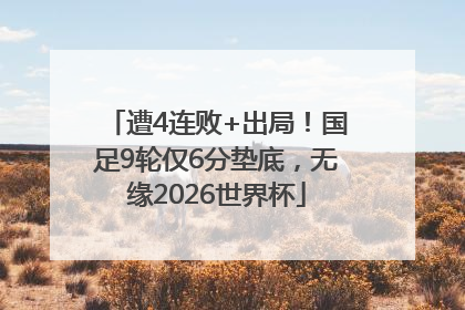 遭4连败+出局！国足9轮仅6分垫底，无缘2026世界杯