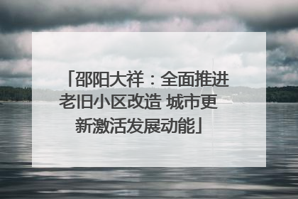 邵阳大祥：全面推进老旧小区改造 城市更新激活发展动能