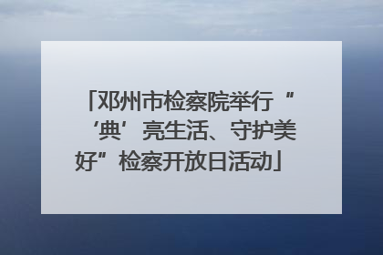 邓州市检察院举行“‘典’亮生活、守护美好”检察开放日活动