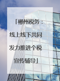 郴州税务：线上线下共同发力推进个税宣传辅导