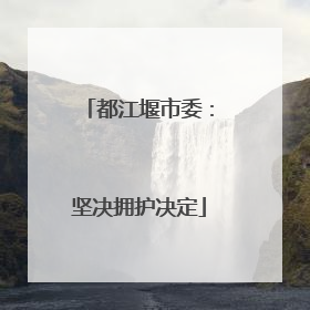 都江堰市委：坚决拥护决定