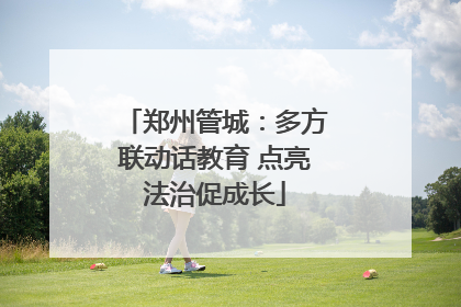 郑州管城：多方联动话教育 点亮法治促成长