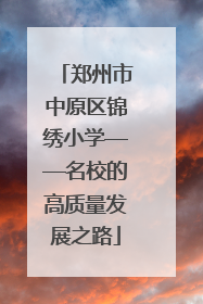郑州市中原区锦绣小学——名校的高质量发展之路