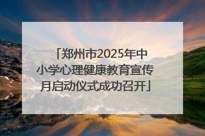 郑州市2025年中小学心理健康教育宣传月启动仪式成功召开
