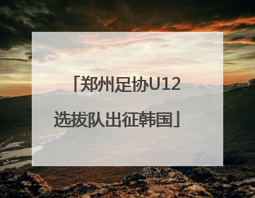 郑州足协U12选拔队出征韩国