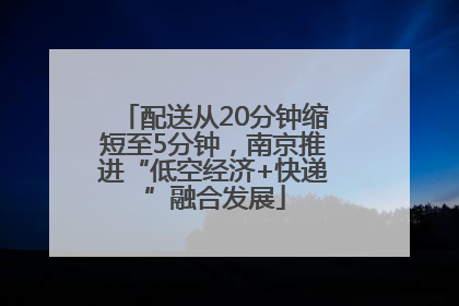 配送从20分钟缩短至5分钟，南京推进“低空经济+快递”融合发展
