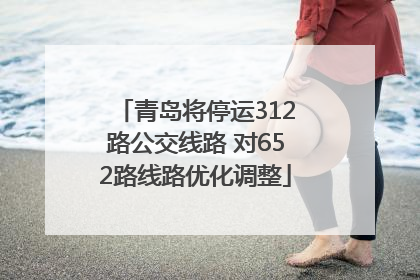 青岛将停运312路公交线路 对652路线路优化调整
