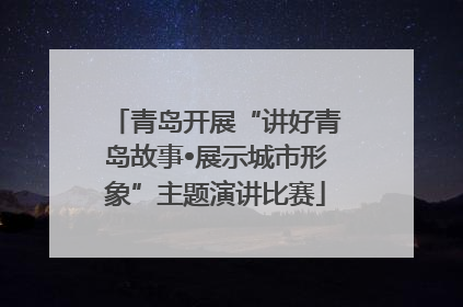 青岛开展“讲好青岛故事•展示城市形象”主题演讲比赛