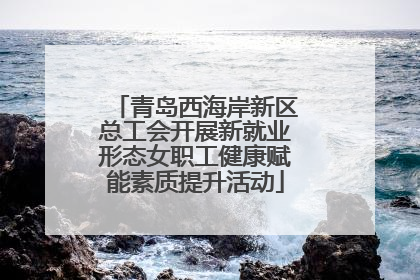 青岛西海岸新区总工会开展新就业形态女职工健康赋能素质提升活动