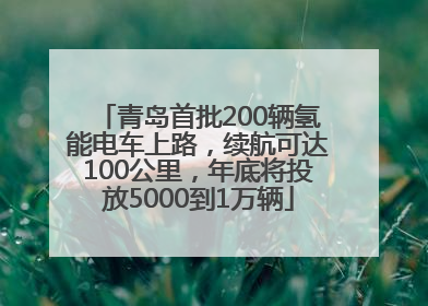 青岛首批200辆氢能电车上路，续航可达100公里，年底将投放5000到1万辆