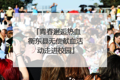 青春邂逅热血 衡东县无偿献血活动走进校园