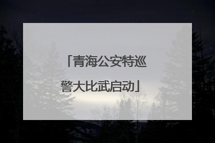 青海公安特巡警大比武启动