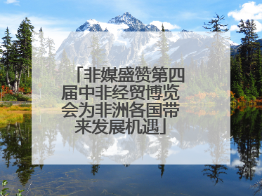 非媒盛赞第四届中非经贸博览会为非洲各国带来发展机遇
