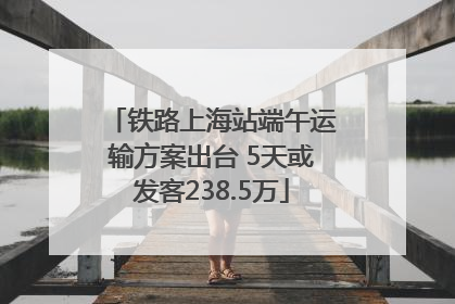 铁路上海站端午运输方案出台 5天或发客238.5万