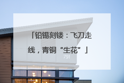 铅锡刻镂：飞刀走线，青铜“生花”