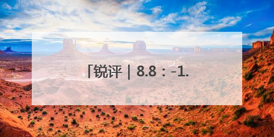 锐评｜8.8：-1.5，此消彼长还将继续