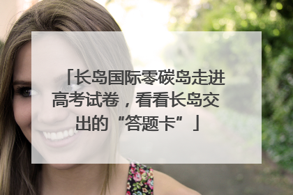 长岛国际零碳岛走进高考试卷，看看长岛交出的“答题卡”