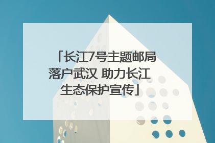 长江7号主题邮局落户武汉 助力长江生态保护宣传