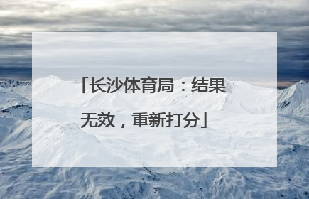 长沙体育局：结果无效，重新打分