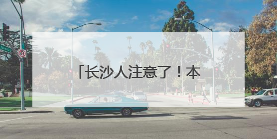 长沙人注意了！本周末请尽量不开车