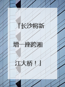 长沙将新增一座跨湘江大桥！