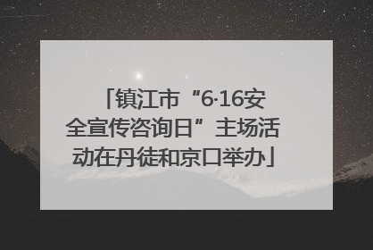 镇江市“6·16安全宣传咨询日”主场活动在丹徒和京口举办