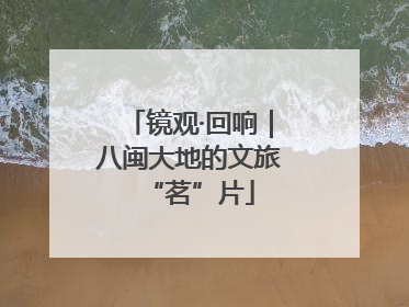 镜观·回响｜八闽大地的文旅“茗”片