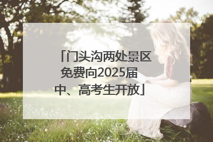门头沟两处景区免费向2025届中、高考生开放