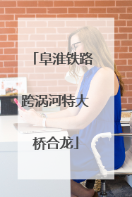 阜淮铁路跨涡河特大桥合龙