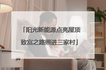 阳光新能源点亮屋顶 致富之路照进三家村