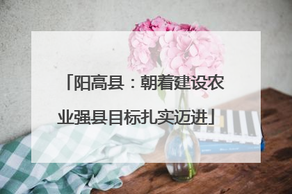 阳高县：朝着建设农业强县目标扎实迈进