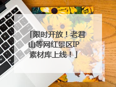 限时开放！老君山等网红景区IP素材库上线！