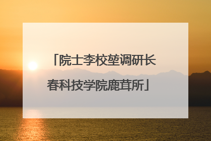 院士李校堃调研长春科技学院鹿茸所